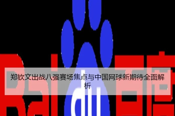 郑钦文出战八强赛场焦点与中国网球新期待全面解析