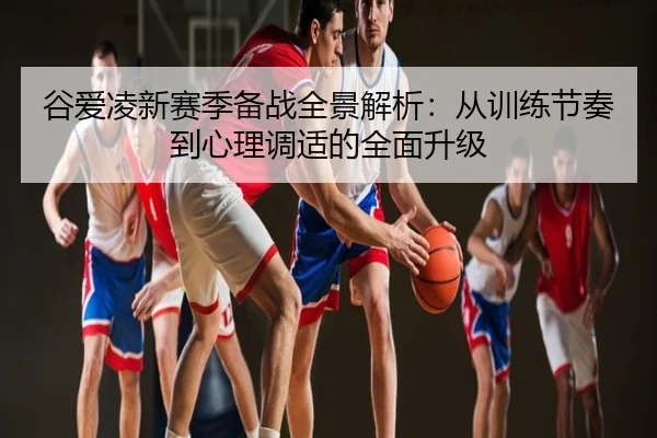 谷爱凌新赛季备战全景解析：从训练节奏到心理调适的全面升级