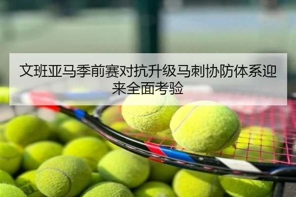 文班亚马季前赛对抗升级马刺协防体系迎来全面考验