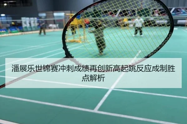 潘展乐世锦赛冲刺成绩再创新高起跳反应成制胜点解析